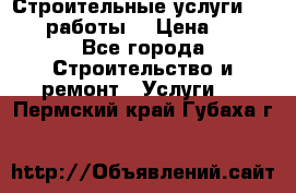 Строительные услуги,     .работы. › Цена ­ 1 - Все города Строительство и ремонт » Услуги   . Пермский край,Губаха г.